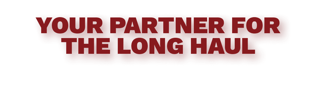 YOUR PARTNER FOR THE LONG HAUL