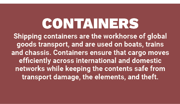 CONTAINERS Shipping containers are the workhorse of global goods transport, and are used on boats, trains and chassis...