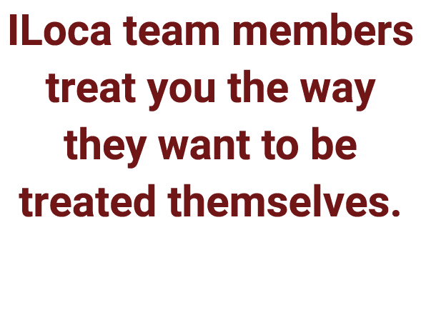 ILoca team members treat you the way they want to be treated themselves. 