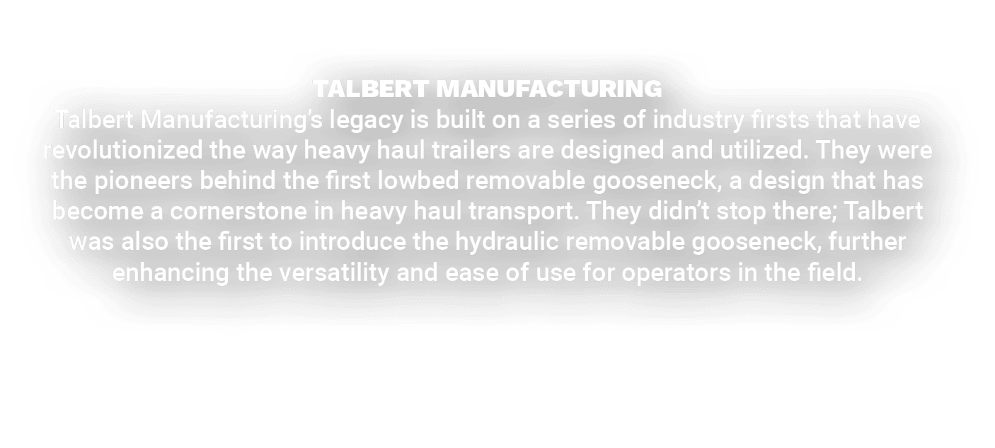 TALBERT MANUFACTURING Talbert Manufacturing’s legacy is built on a series of industry firsts that have revolutionized...