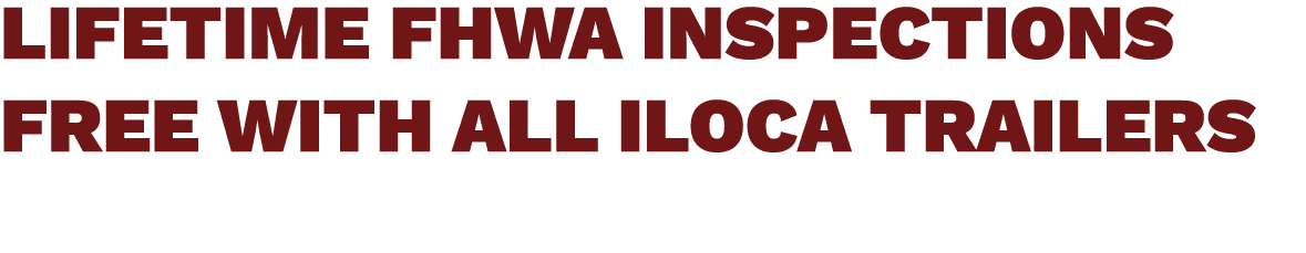 LIFETIME FHWA INSPECTIONS FREE WITH ALL ILOCA TRAILERS