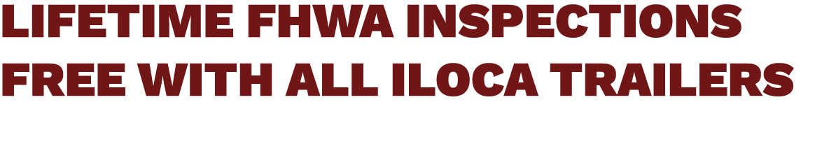 LIFETIME FHWA INSPECTIONS FREE WITH ALL ILOCA TRAILERS