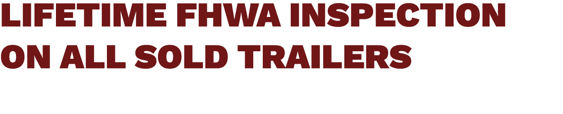 LIFETIME FHWA INSPECTION ON ALL SOLD TRAILERS