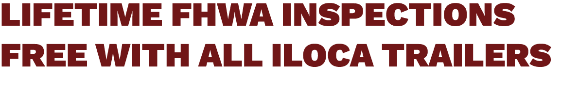 LIFETIME FHWA INSPECTIONS FREE WITH ALL ILOCA TRAILERS