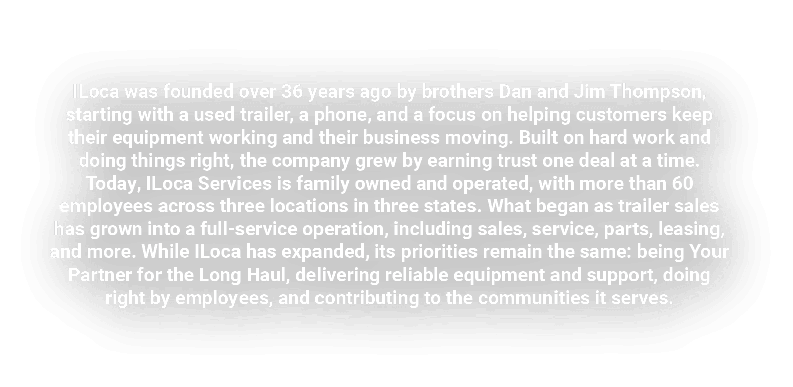 ILoca was founded over 36 years ago by brothers Dan and Jim Thompson, starting with a used trailer, a phone, and a fo...