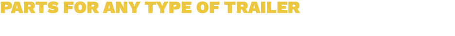 PARTS FOR ANY TYPE OF TRAILER