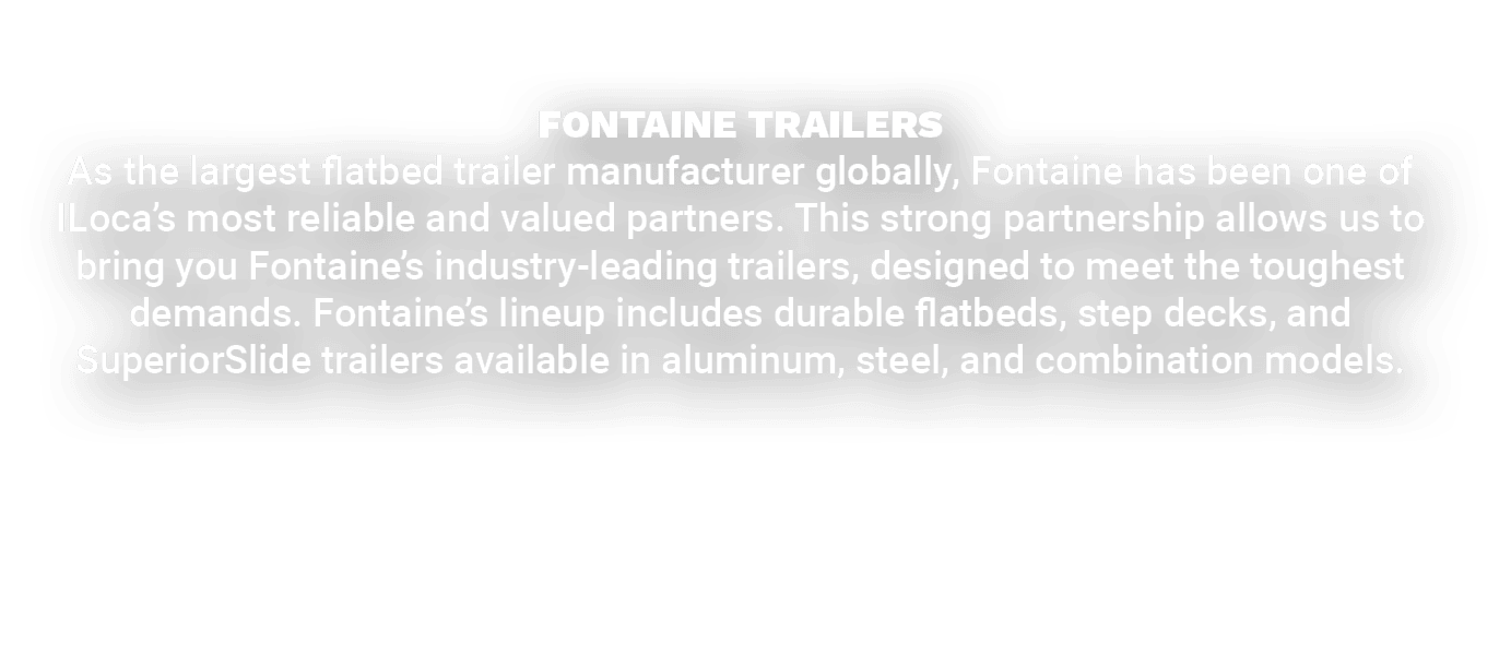 FONTAINE TRAILERS As the largest flatbed trailer manufacturer globally, Fontaine has been one of ILoca’s most reliabl...