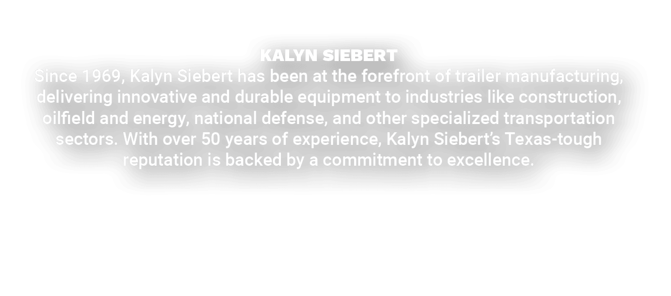KALYN SIEBERT Since 1969, Kalyn Siebert has been at the forefront of trailer manufacturing, delivering innovative and...