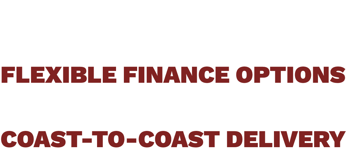  FLEXIBLE FINANCE OPTIONS COAST TO COAST DELIVERY 